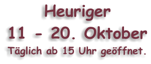Heuriger 11 - 20. Oktober Tglich ab 15 Uhr geffnet.